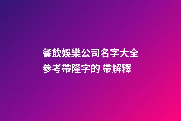 餐飲娛樂公司名字大全參考帶隆字的 帶解釋-第1張-公司起名-玄機(jī)派